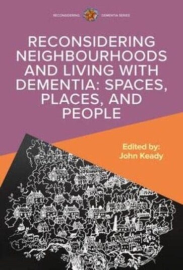 Reconsidering Neighbourhoods And Living With Dementia: Spaces, Places, And People Av John Keady