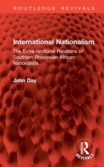 International Nationalism  The Extraterritorial Relations of Southern Rhodesian African Nationalists