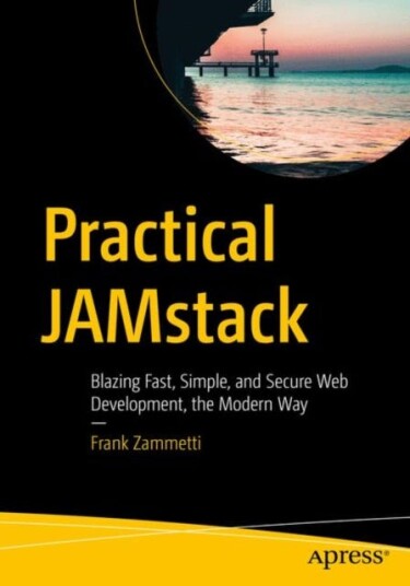 Practical JAMstack Blazing Fast, Simple, and Secure Web Development, the Modern Way