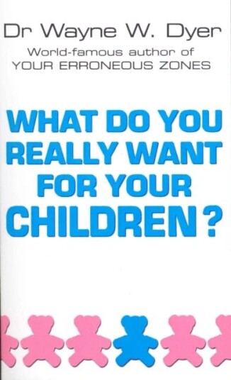 What Do You Really Want For Your Children? Av Dr Wayne W Dyer