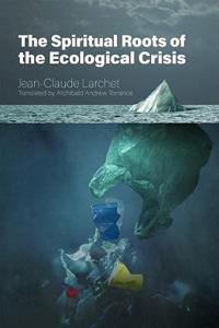 The Spiritual Roots Of The Ecological Crisis Av Jean-Claude Larchet The Spiritual Roots Of The Ecological Crisis Av Jean-Claude Larchet
