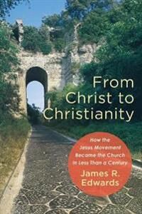 From Christ To Christianity - How The Jesus Movement Became The Church In Less Than A Century Av James R. Edwards