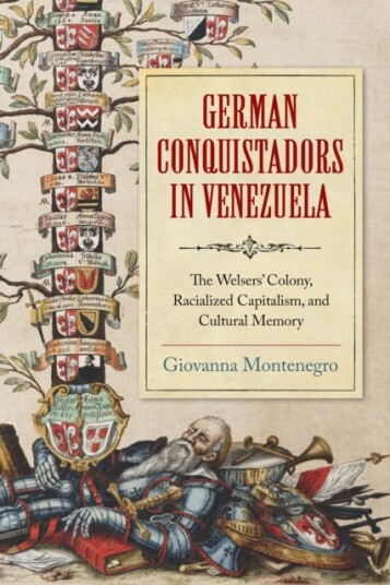 German Conquistadors in Venezuela  The Welsers' Colony, Racialized Capitalism, and Cultural Memory