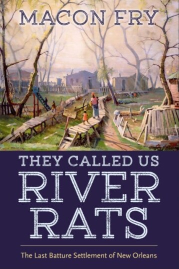They Called Us River Rats The Last Batture Settlement of New Orleans They Called Us River Rats The Last Batture Settlement of New Orleans