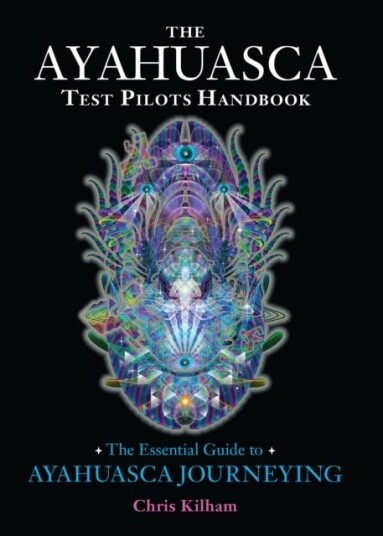 The Ayahuasca Test Pilots Handbook The Essential Guide to Ayahuasca Journeying