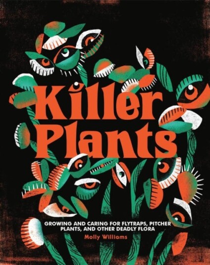 Killer Plants  Growing and Caring for Flytraps, Pitcher Plants, and Other Deadly Flora