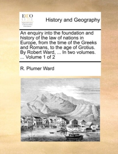 An Enquiry Into the Foundation and History of the Law of Nations in Europe from the Time of the Gre