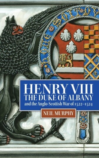 Henry Viii, The Duke Of Albany And The Anglo-Scottish War Of 1522-1524 Av Neil (Reviews Editor) Murphy