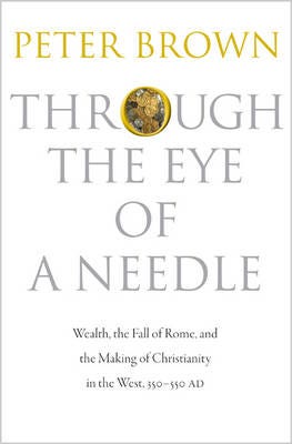 Through the Eye of a Needle Wealth, the Fall of Rome, and the Making of Christianity in the West, 350550 AD