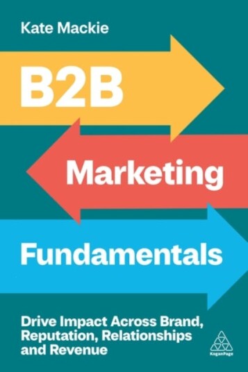 B2B Marketing Fundamentals  Drive Impact Across Brand, Reputation, Relationships and Revenue