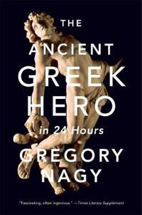 The Ancient Greek Hero In 24 Hours Av Gregory Nagy The Ancient Greek Hero In 24 Hours Av Gregory Nagy