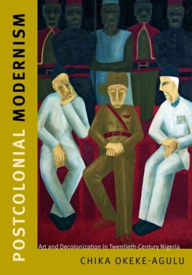 Postcolonial Modernism Art and Decolonization in TwentiethCentury Nigeria Postcolonial Modernism Art and Decolonization in TwentiethCentury Nigeria