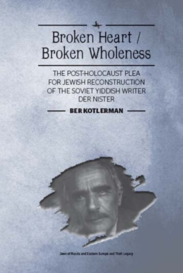 Broken Heart / Broken Wholeness The PostHolocaust Plea for Jewish Reconstruction of the Soviet Yiddish Writer Der Nister Broken Heart / Broken Wholeness The PostHolocaust Plea for Jewish Reconstruction of the Soviet Yiddish Writer Der Nister