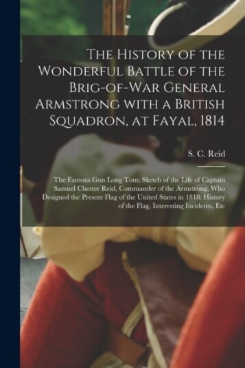 The History of the Wonderful Battle of the Brig of war General Armstrong With a British Squadron at Fayal 1814 [microform]