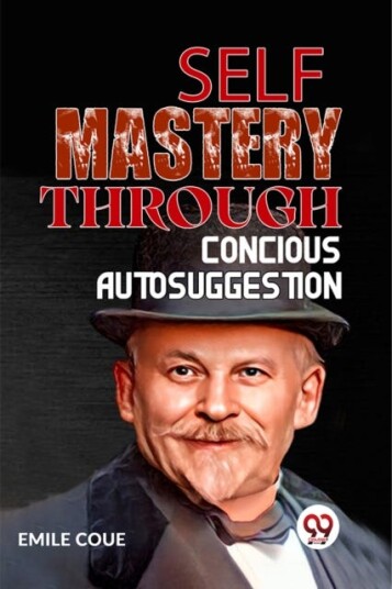 SELF MASTERY THROUGH CONSCIOUS AUTOSUGGESTION SELF MASTERY THROUGH CONSCIOUS AUTOSUGGESTION
