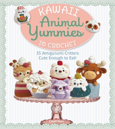 Kawaii Animal Yummies to Crochet  35 Amigurumi Critters Cute Enough to Eat!