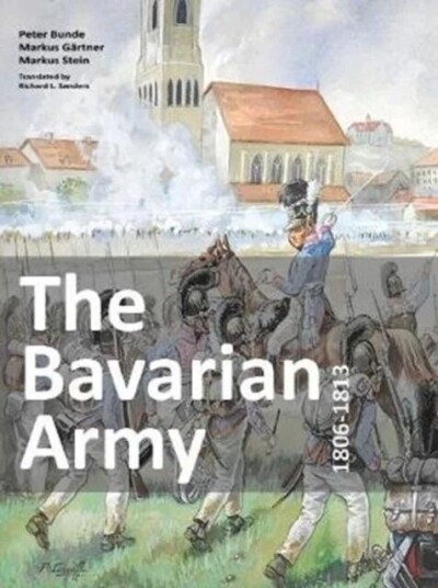 The Bavarian Army 1806-1813 Av Peter Bunde The Bavarian Army 1806-1813 Av Peter Bunde