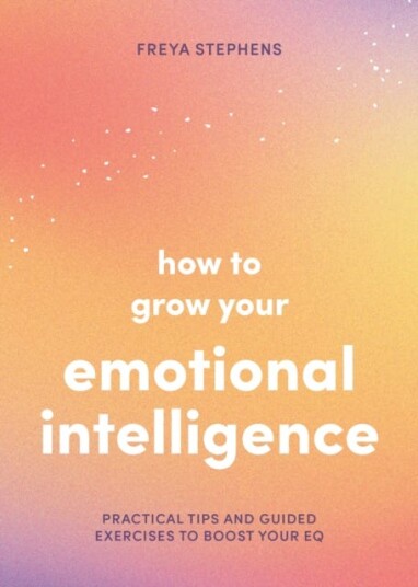 How to Grow Your Emotional Intelligence  Practical Tips and Guided Exercises to Boost Your EQ