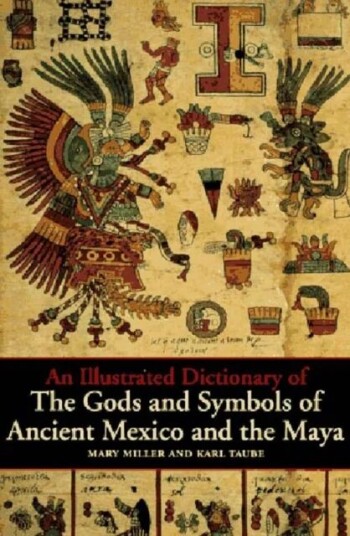 An Illustrated Dictionary Of The Gods And Symbols Of Ancient Mexico And The Maya Av Mary Miller, Karl Taube An Illustrated Dictionary Of The Gods And Symbols Of Ancient Mexico And The Maya Av Mary Miller, Karl Taube