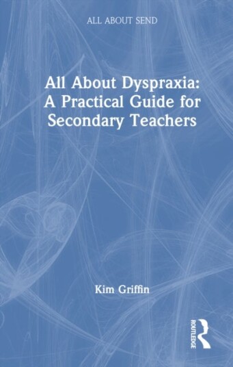 All About Dyspraxia: A Practical Guide for Secondary Teachers All About Dyspraxia: A Practical Guide for Secondary Teachers