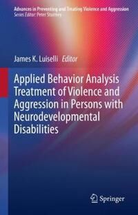 Luiselli James K. Applied Behavior Analysis Treatment of Violence and Aggression in Persons with Neurodevelopmental Disabilities