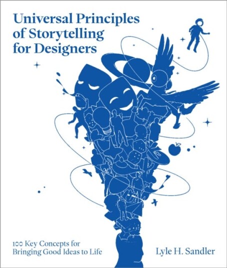 Universal Principles of Storytelling for Designers 100 Key Concepts for Bringing Good Ideas to Life