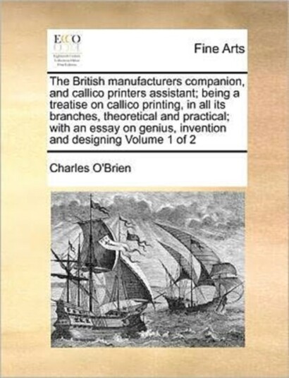 The British Manufacturers Companion and Callico Printers Assistant; Being a Treatise on Callico Pri The British Manufacturers Companion and Callico Printers Assistant; Being a Treatise on Callico Pri