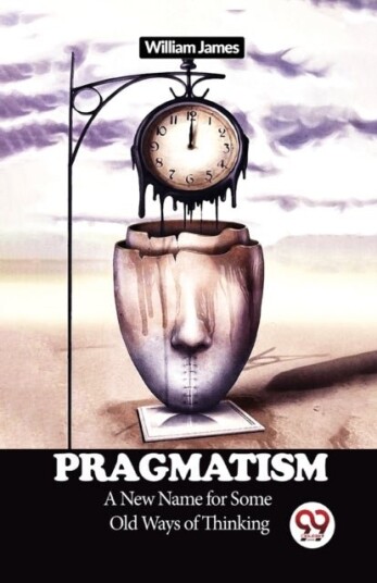 Pragmatism a New Name for Some Old Ways of Thinking