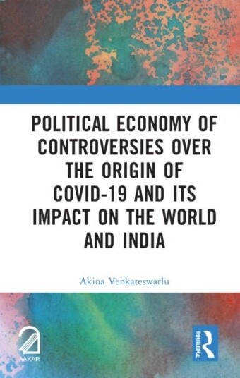 Political Economy of Controversies Over the Origin of Covid 19 and Its Impact on the World and India