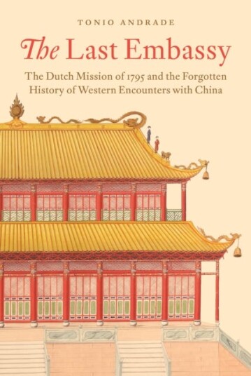 The Last Embassy The Dutch Mission of 1795 and the Forgotten History of Western Encounters with China