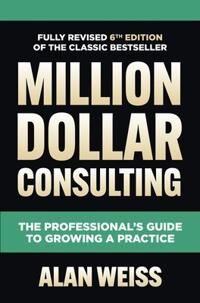 Million Dollar Consulting, Sixth Edition: The Professional'S Guide To Growing A Practice Av Alan Weiss