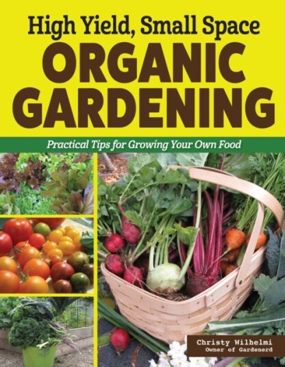 High Yield, Small Space Organic Gardening  Practical Tips for Growing Your Own Food
