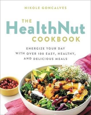 The Healthnut Cookbook  Energize Your Day with Over 100 Easy, Healthy, and Delicious Meals