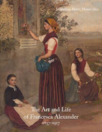 The Art and Life of Francesca Alexander 18371917 The Art and Life of Francesca Alexander 18371917