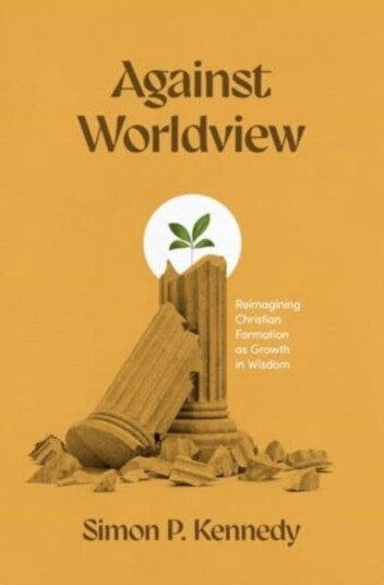 Against Worldview Reimagining Christian Formation as Growth in Wisdom Against Worldview Reimagining Christian Formation as Growth in Wisdom