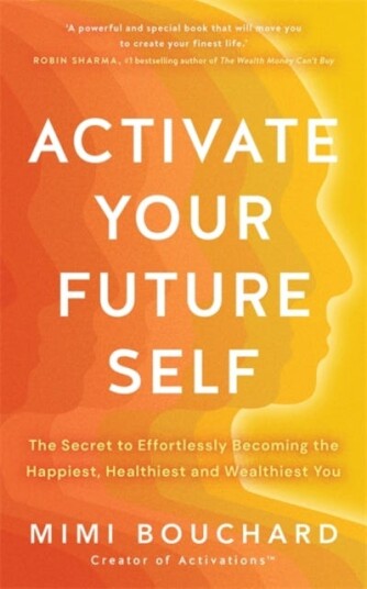 Activate Your Future Self The Secret to Effortlessly Becoming the Happiest, Healthiest and Wealthiest You Activate Your Future Self The Secret to Effortlessly Becoming the Happiest, Healthiest and Wealthiest You
