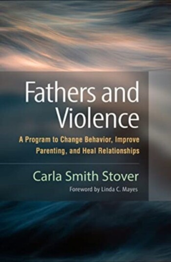 Fathers and Violence  A Program to Change Behavior, Improve Parenting, and Heal Relationships