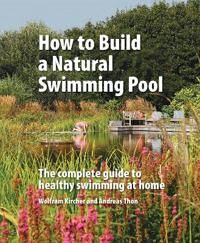 How To Build A Natural Swimming Pool Av Wolfram Kircher, Andreas Thon How To Build A Natural Swimming Pool Av Wolfram Kircher, Andreas Thon