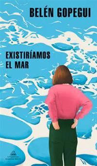 Gopegui Belén Existiríamos El Mar / We Would Exist the Sea
