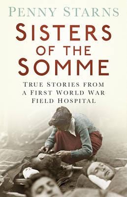 Sisters of the Somme  True Stories from a First World War Field Hospital