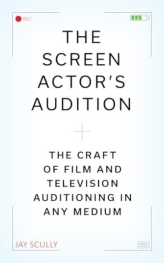 The Screen Actor's Guide to Auditioning How to Nail InPerson and Taped Auditions to Land Roles in Movies, TV, and Online