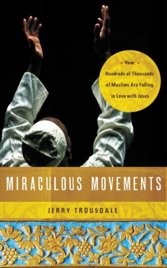 Miraculous Movements How Hundreds of Thousands of Muslims Are Falling in Love with Jesus