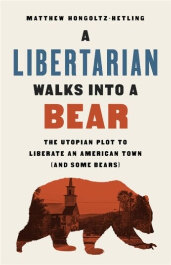 A Libertarian Walks Into a Bear The Utopian Plot to Liberate an American Town (And Some Bears)