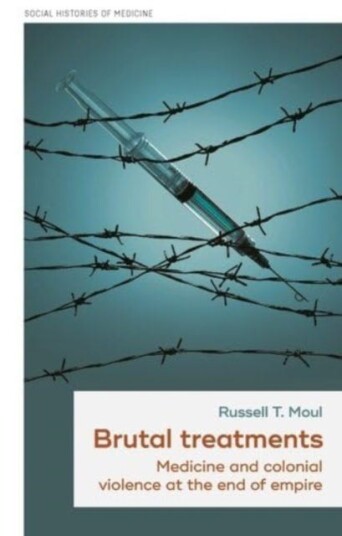Brutal Treatments Medicine and Colonial Violence at the End of Empire