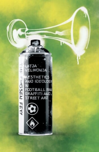 The Chosen Few Aesthetics and Ideology in Football Fan Graffiti and Street Art The Chosen Few Aesthetics and Ideology in Football Fan Graffiti and Street Art