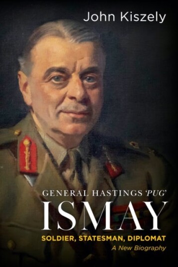 General Hastings 'Pug' Ismay  Soldier, Statesman, Diplomat: A New Biography