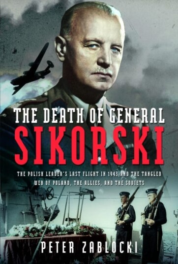 The Death of General Sikorski The Polish Leader’s Last Flight in 1943 and The Tangled Web of Poland, the Allies, and the Soviets The Death of General Sikorski The Polish Leader’s Last Flight in 1943 and The Tangled Web of Poland, the Allies, and the Soviets