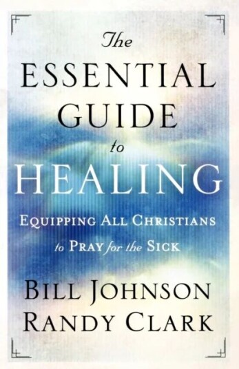 The Essential Guide To Healing - Equipping All Christians To Pray For The Sick Av Bill Johnson, Randy Clark