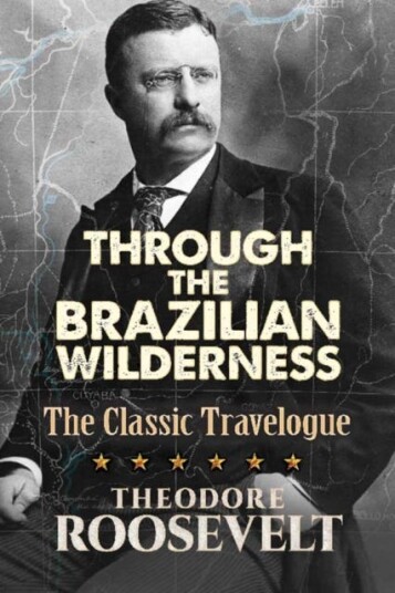 Through the Brazilian Wilderness The President's Last Great Adventure