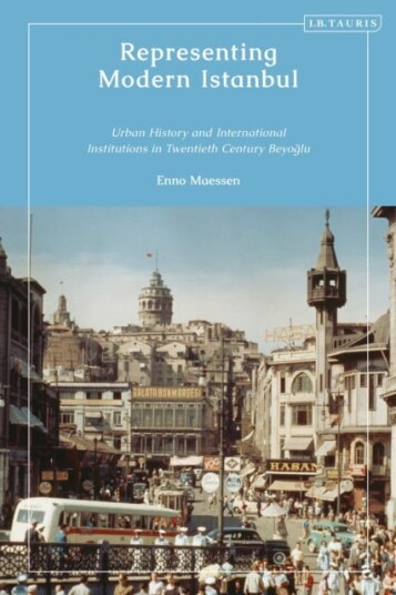 Representing Modern Istanbul Urban History and International Institutions in Twentieth Century Beyoglu
